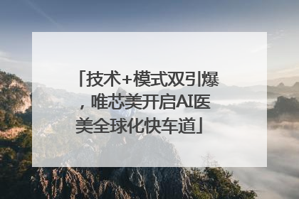 技术+模式双引爆，唯芯美开启AI医美全球化快车道