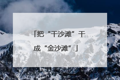 把“干沙滩”干成“金沙滩”