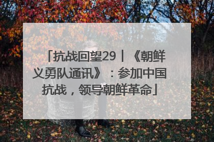 抗战回望29︱《朝鲜义勇队通讯》：参加中国抗战，领导朝鲜革命