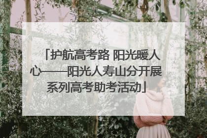 护航高考路 阳光暖人心——阳光人寿山分开展系列高考助考活动