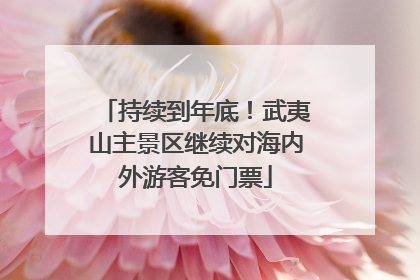 持续到年底！武夷山主景区继续对海内外游客免门票