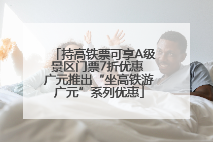 持高铁票可享A级景区门票7折优惠 广元推出“坐高铁游广元”系列优惠