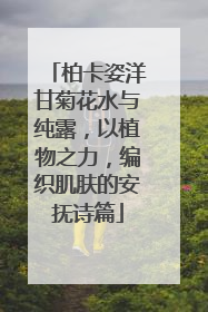 柏卡姿洋甘菊花水与纯露，以植物之力，编织肌肤的安抚诗篇