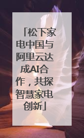 松下家电中国与阿里云达成AI合作，共探智慧家电创新