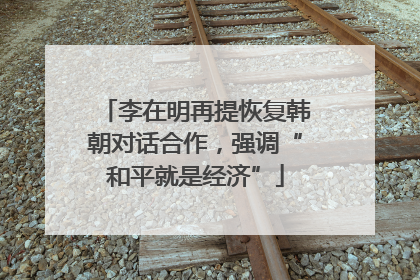 李在明再提恢复韩朝对话合作，强调“和平就是经济”