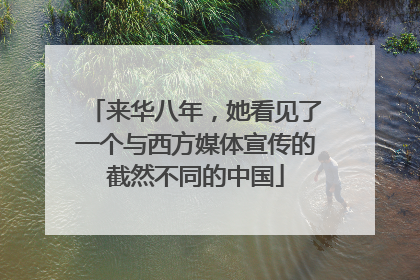 来华八年，她看见了一个与西方媒体宣传的截然不同的中国
