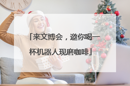 来文博会，邀你喝一杯机器人现磨咖啡