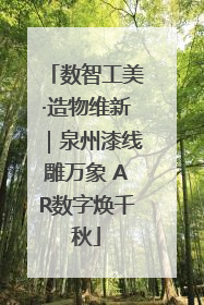 数智工美·造物维新｜泉州漆线雕万象 AR数字焕千秋