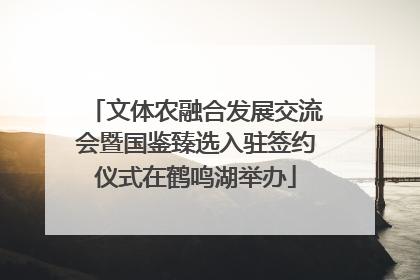 文体农融合发展交流会暨国鉴臻选入驻签约仪式在鹤鸣湖举办