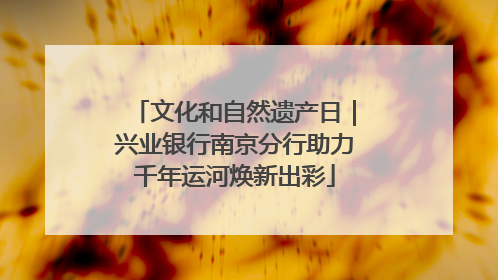 文化和自然遗产日｜兴业银行南京分行助力千年运河焕新出彩
