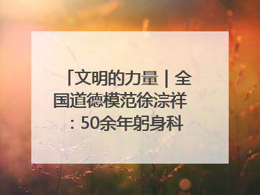文明的力量｜全国道德模范徐淙祥：50余年躬身科技种粮一线