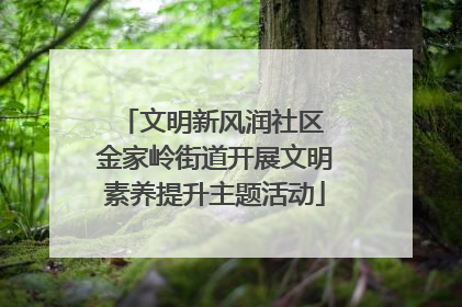 文明新风润社区 金家岭街道开展文明素养提升主题活动