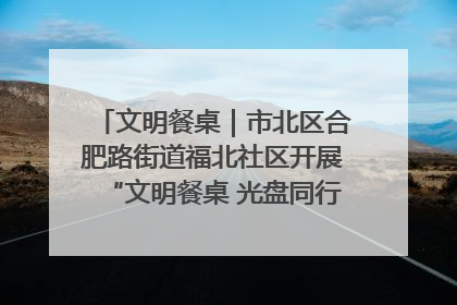 文明餐桌｜市北区合肥路街道福北社区开展“文明餐桌 光盘同行——小餐桌带动大文明”宣传活动