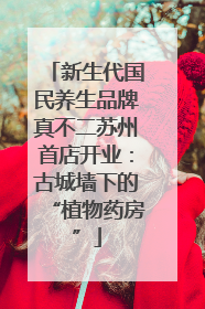 新生代国民养生品牌真不二苏州首店开业：古城墙下的“植物药房”