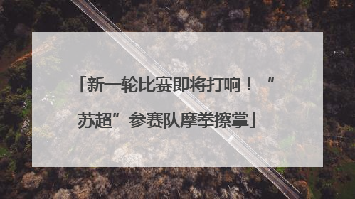 新一轮比赛即将打响！“苏超”参赛队摩拳擦掌