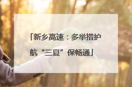 新乡高速：多举措护航“三夏”保畅通