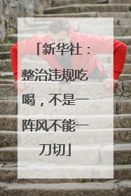 新华社：整治违规吃喝，不是一阵风不能一刀切
