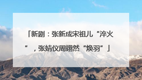 新剧：张新成宋祖儿“淬火”，张婧仪周翊然“焕羽”