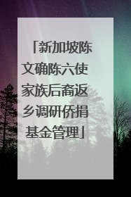 新加坡陈文确陈六使家族后裔返乡调研侨捐基金管理