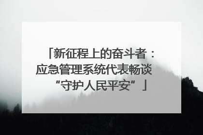 新征程上的奋斗者：应急管理系统代表畅谈“守护人民平安”