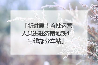 新进展！首批运营人员进驻济南地铁4号线部分车站