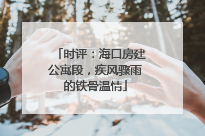 时评：海口房建公寓段，疾风骤雨的铁骨温情