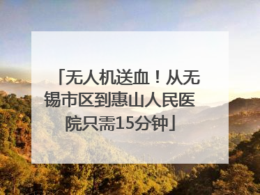 无人机送血！从无锡市区到惠山人民医院只需15分钟