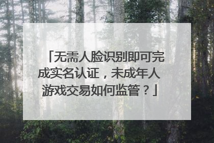 无需人脸识别即可完成实名认证，未成年人游戏交易如何监管？