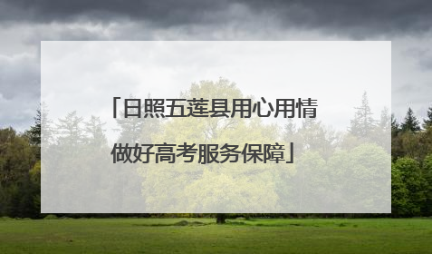 日照五莲县用心用情做好高考服务保障