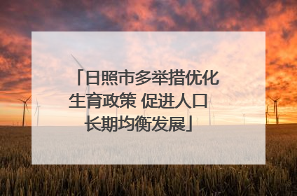 日照市多举措优化生育政策 促进人口长期均衡发展