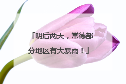明后两天，常德部分地区有大暴雨！