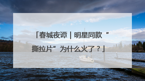 春城夜谭｜明星同款“撕拉片”为什么火了？
