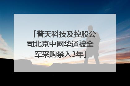 普天科技及控股公司北京中网华通被全军采购禁入3年