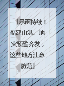 暴雨持续！福建山洪、地灾预警齐发，这些地方注意防范
