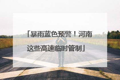 暴雨蓝色预警！河南这些高速临时管制
