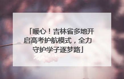 暖心！吉林省多地开启高考护航模式，全力守护学子逐梦路