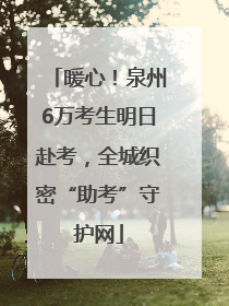 暖心！泉州6万考生明日赴考，全城织密“助考”守护网