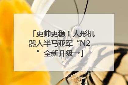 更帅更稳！人形机器人半马亚军“N2”全新升级→