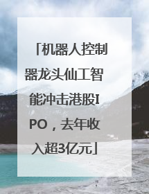 机器人控制器龙头仙工智能冲击港股IPO，去年收入超3亿元