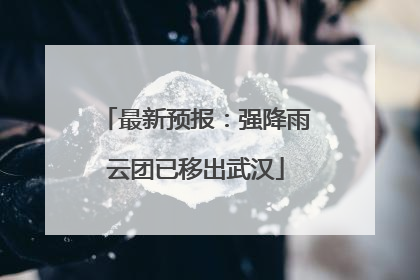 最新预报：强降雨云团已移出武汉