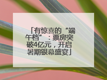 有惊喜的“端午档”：票房突破4亿元，开启暑期银幕盛宴