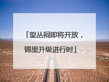 望丛祠即将开放，锦里升级进行时