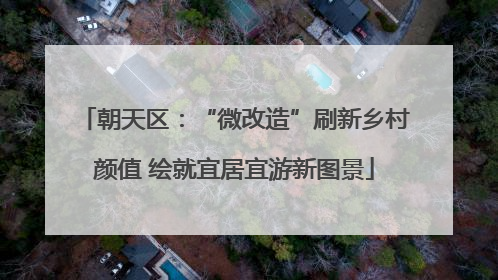 朝天区：“微改造”刷新乡村颜值 绘就宜居宜游新图景