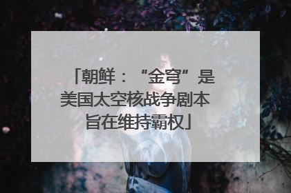 朝鲜：“金穹”是美国太空核战争剧本 旨在维持霸权