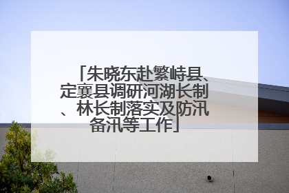 朱晓东赴繁峙县、定襄县调研河湖长制、林长制落实及防汛备汛等工作