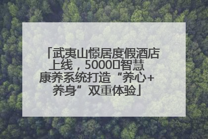 武夷山憬居度假酒店上线，5000㎡智慧康养系统打造“养心+养身”双重体验