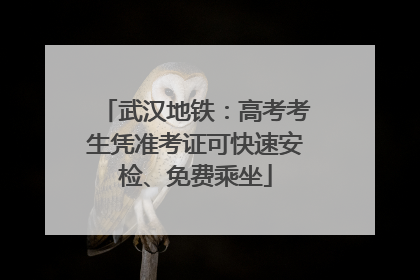 武汉地铁：高考考生凭准考证可快速安检、免费乘坐