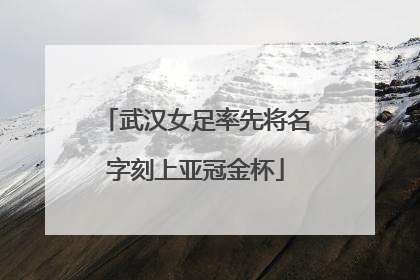 武汉女足率先将名字刻上亚冠金杯