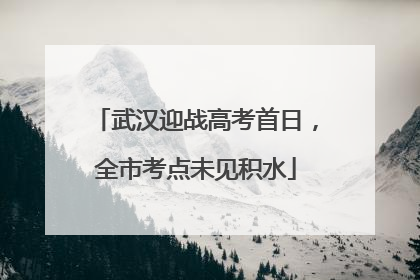 武汉迎战高考首日，全市考点未见积水