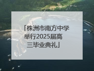 株洲市南方中学举行2025届高三毕业典礼